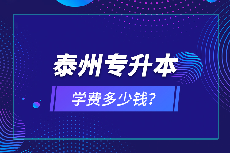 泰州專升本學費多少錢？