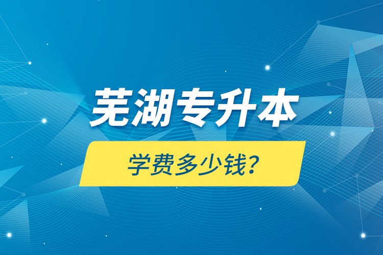 蕪湖專升本學(xué)費(fèi)多少錢？