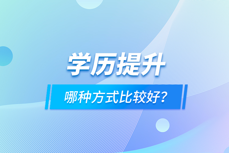 學(xué)歷提升哪種方式比較好？