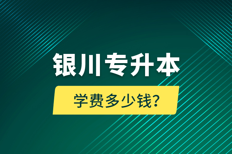 銀川專升本學費多少錢？