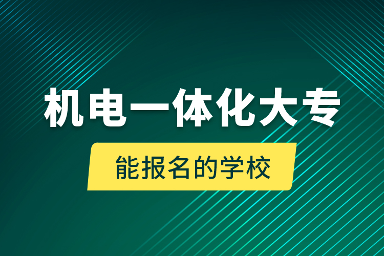 機電一體化大專能報名的學(xué)校