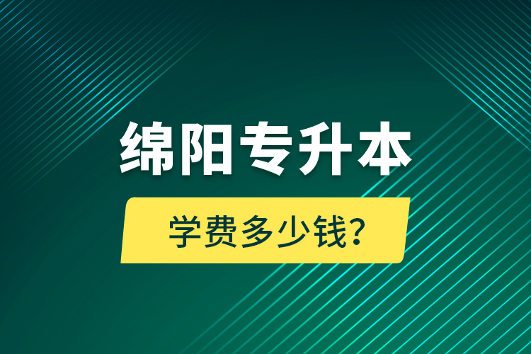 綿陽專升本學(xué)費多少錢？