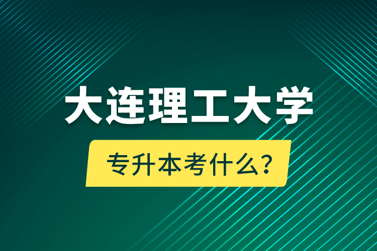 大連理工大學(xué)專(zhuān)升本考什么？