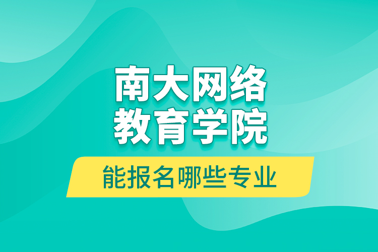 南大網(wǎng)絡(luò)教育學(xué)院能報(bào)名哪些專(zhuān)業(yè)