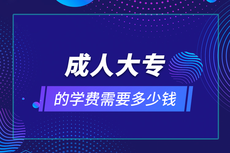 成人大專的學(xué)費需要多少錢