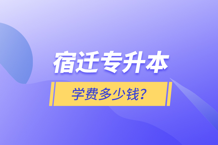 宿遷專升本學費多少錢？