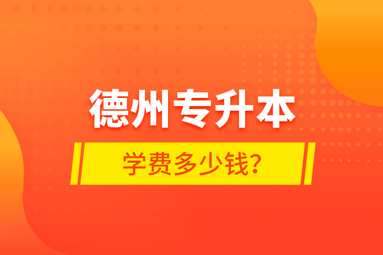 德州專升本學費多少錢？