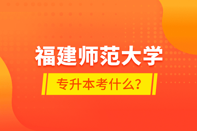 福建師范大學(xué)專升本考什么？