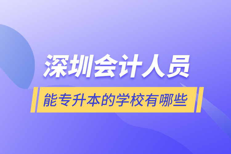 深圳會(huì)計(jì)人員能專(zhuān)升本的學(xué)校有哪些