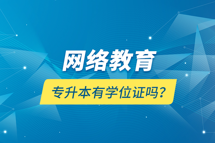 網(wǎng)絡(luò)教育專升本有學(xué)位證嗎？