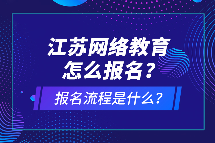 江蘇網(wǎng)絡教育怎么報名？報名流程是什么？