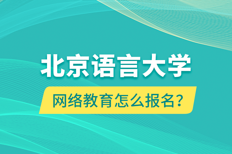 北京語言大學網絡教育怎么報名？