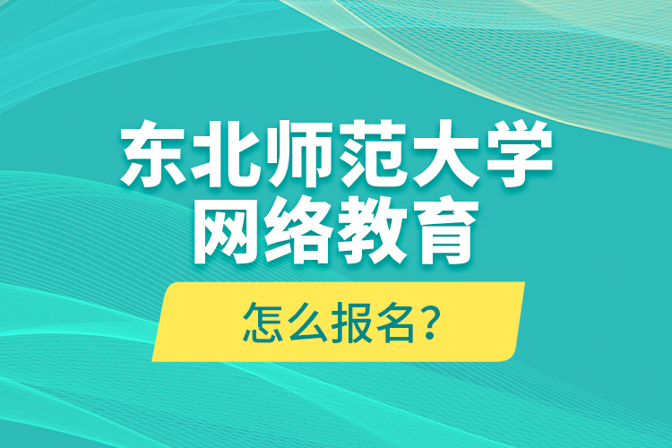 東北師范大學(xué)網(wǎng)絡(luò)教育怎么報名？