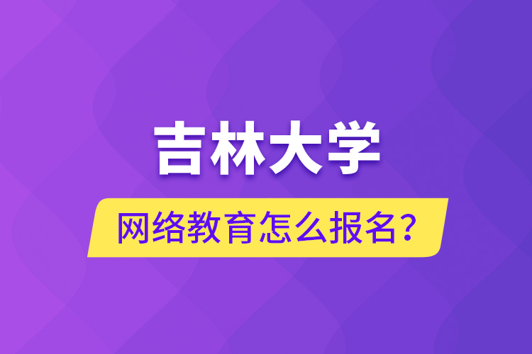 吉林大學網絡教育怎么報名？