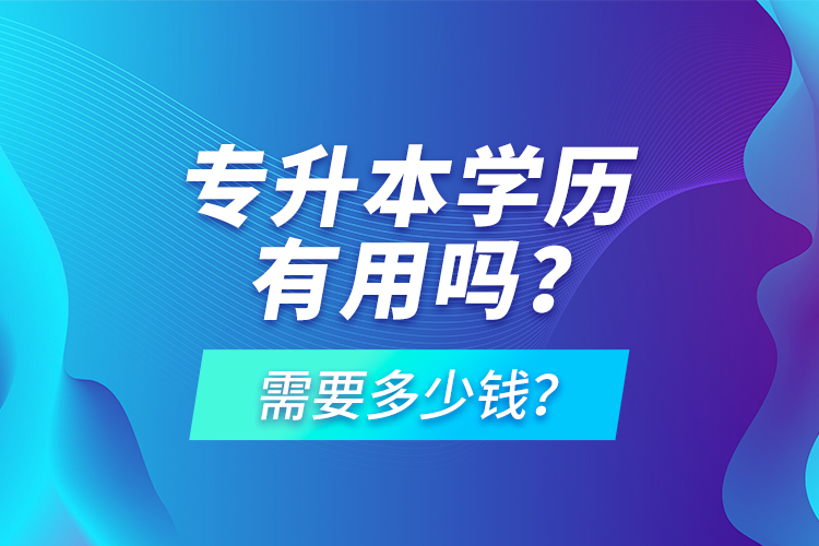 專升本學(xué)歷有用嗎？需要多少錢？