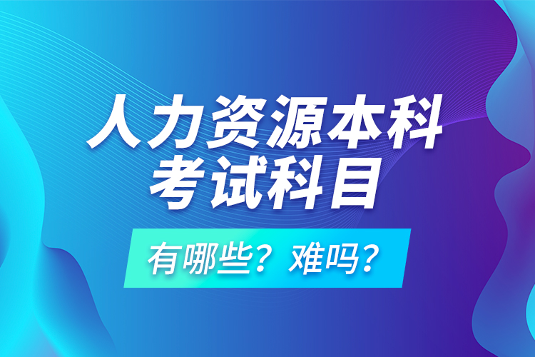 人力資源本科考試科目有哪些？難嗎？
