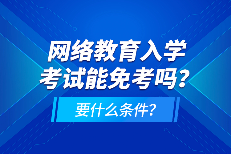 網絡教育入學考試能免考嗎？要什么條件？