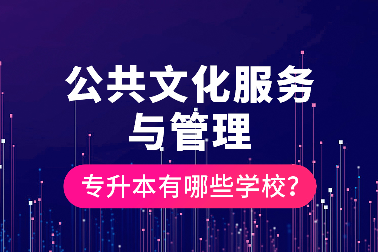 公共文化服務與管理專升本有哪些學校？