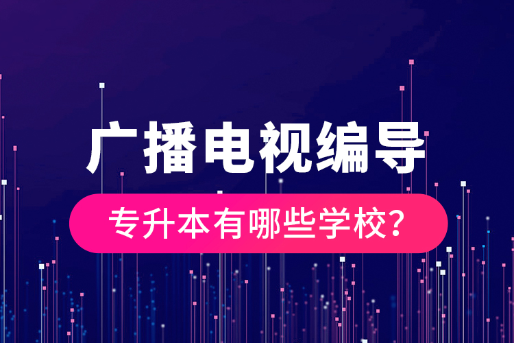 廣播電視編導(dǎo)專升本有哪些學(xué)校？