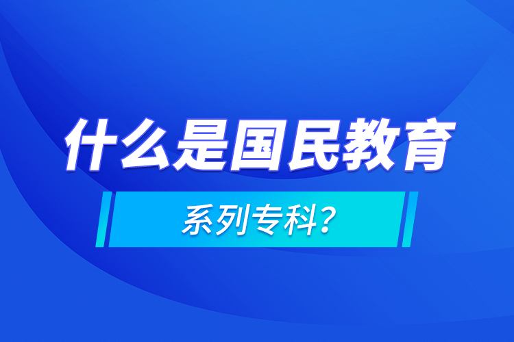 什么是國民教育系列專科？