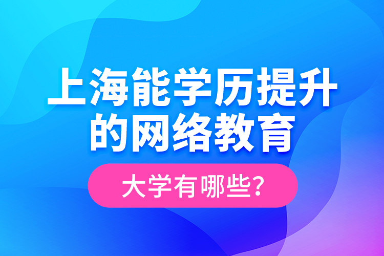 上海能學(xué)歷提升的網(wǎng)絡(luò)教育大學(xué)有哪些？