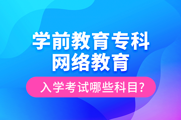 學(xué)前教育?？凭W(wǎng)絡(luò)教育入學(xué)考試哪些科目?