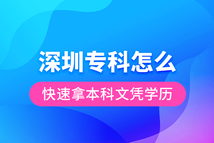 深圳專科怎么快速拿本科文憑學歷