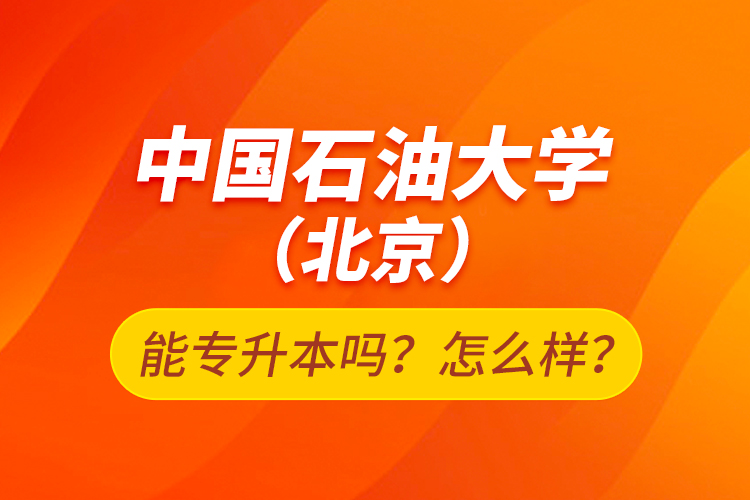 中國石油大學(xué)（北京）能專升本嗎？怎么樣？