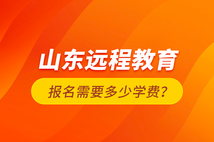 山東遠程教育報名需要多少學(xué)費？