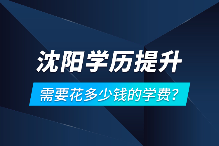 沈陽學(xué)歷提升需要花多少錢的學(xué)費？