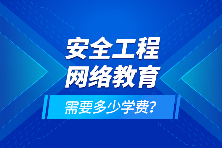 安全工程網(wǎng)絡教育需要多少學費？