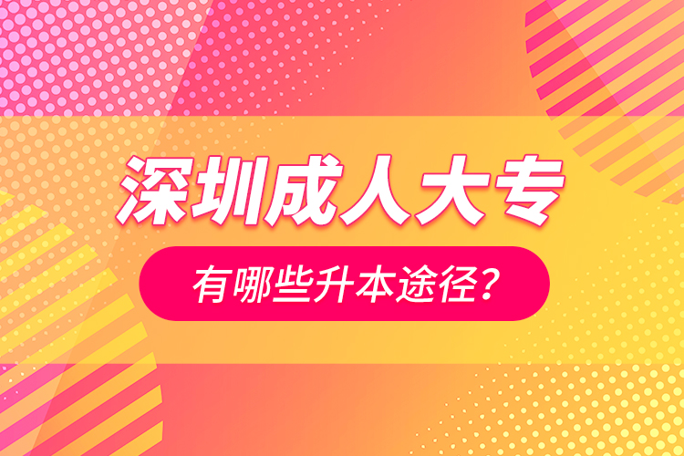 深圳成人大專有哪些升本途徑？