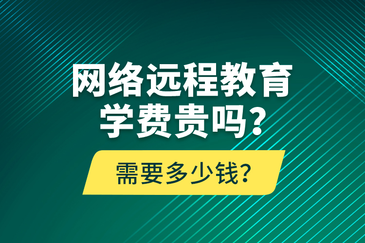 網(wǎng)絡(luò)遠(yuǎn)程教育學(xué)費(fèi)貴嗎？需要多少錢？