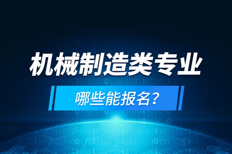 機(jī)械制造類(lèi)專(zhuān)業(yè)哪些能報(bào)名？