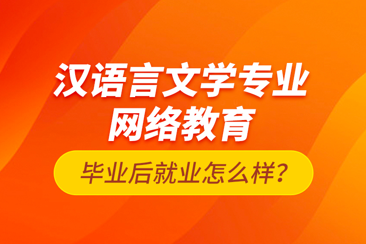 漢語(yǔ)言文學(xué)專業(yè)網(wǎng)絡(luò)教育畢業(yè)后就業(yè)怎么樣？
