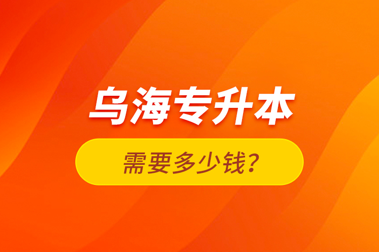 烏海專升本需要多少錢？