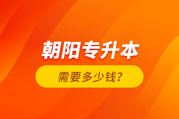朝陽專升本需要多少錢？