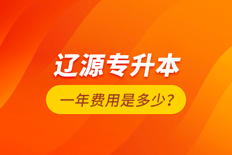 遼源專升本一年費用是多少？