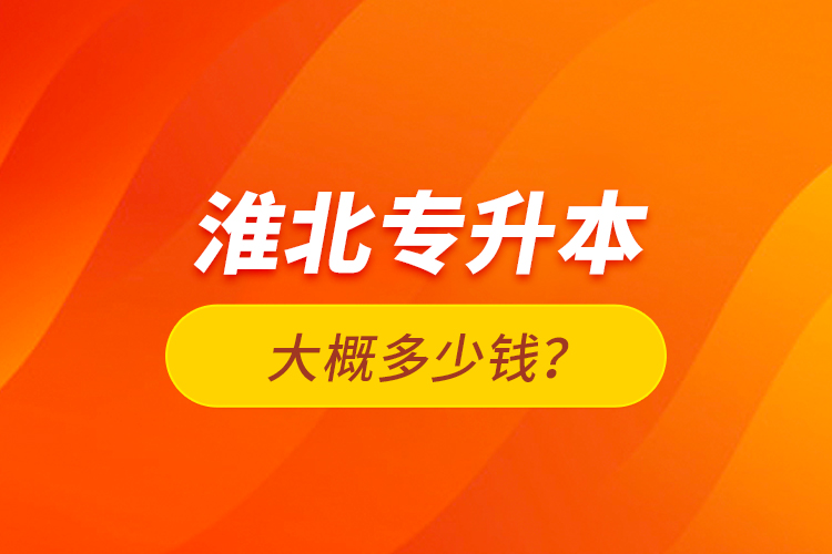淮北專(zhuān)升本大概多少錢(qián)？