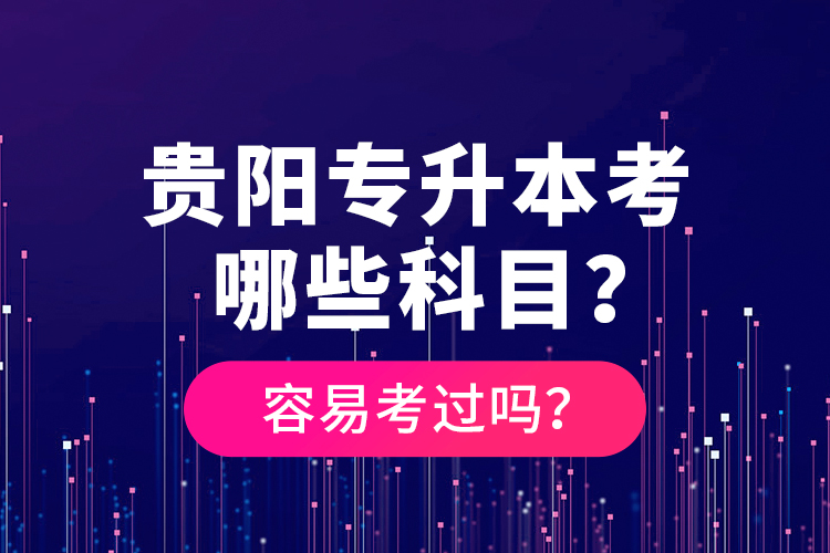 貴陽專升本考哪些科目？容易考過嗎？
