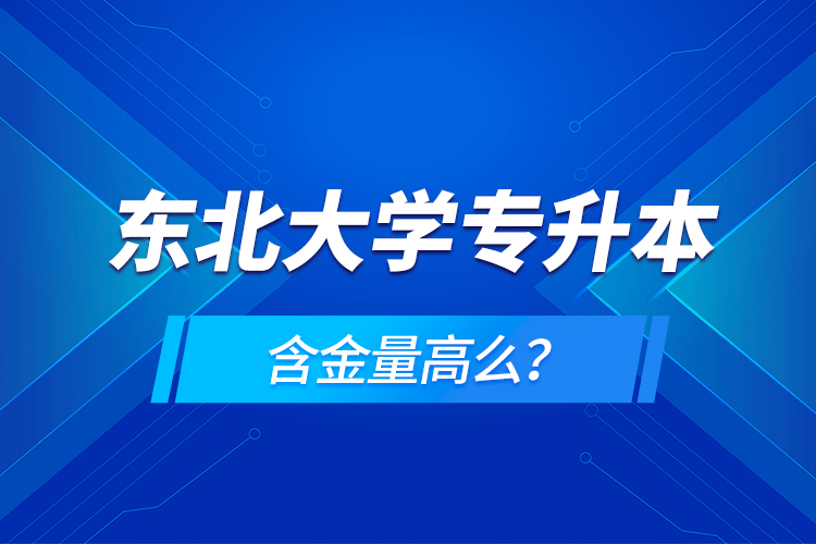 東北大學(xué)專(zhuān)升本含金量高么？