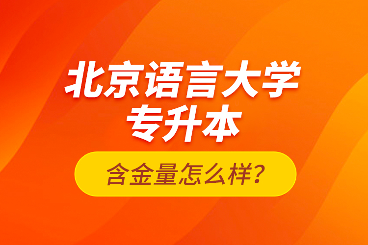 北京語(yǔ)言大學(xué)專升本含金量怎么樣？