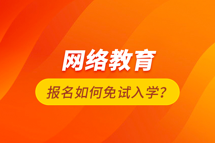 網(wǎng)絡(luò)教育報(bào)名如何免試入學(xué)？