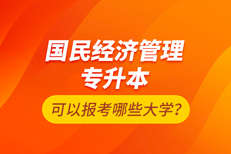 國民經(jīng)濟管理專升本可以報考哪些大學？