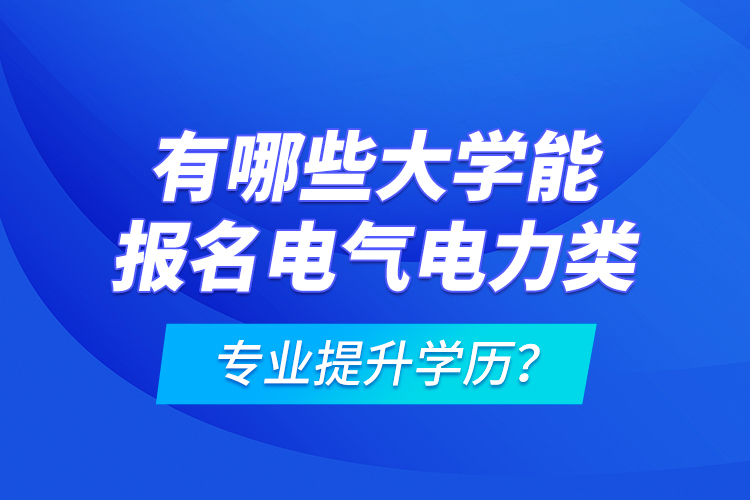 有哪些大學(xué)能報名電氣電力類專業(yè)提升學(xué)歷？