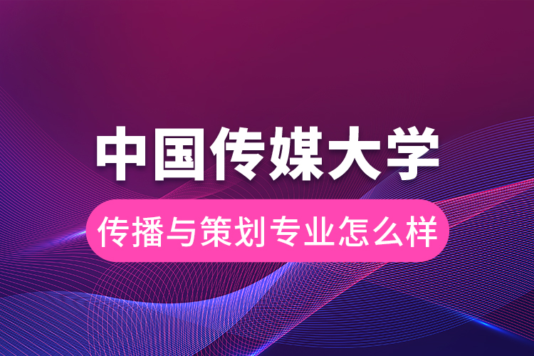 中國傳媒大學傳播與策劃專業(yè)怎么樣