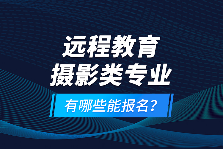 遠程教育攝影類專業(yè)有哪些能報名？