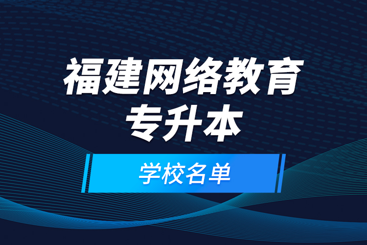 福建網絡教育專升本學校名單