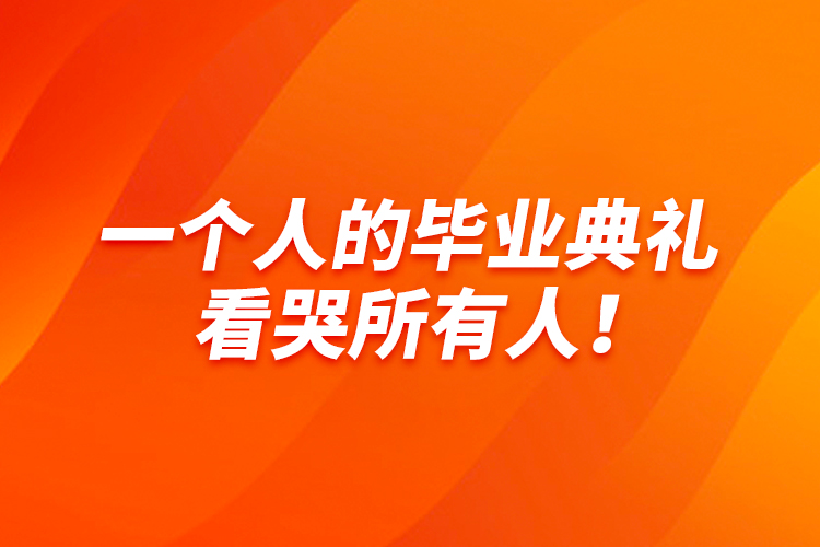 一個(gè)人的畢業(yè)典禮，看哭所有人！