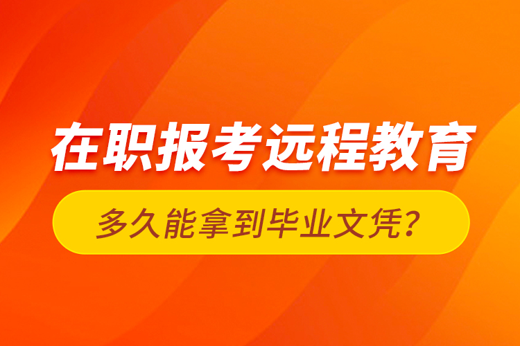 在職報(bào)考遠(yuǎn)程教育多久能拿到畢業(yè)文憑？